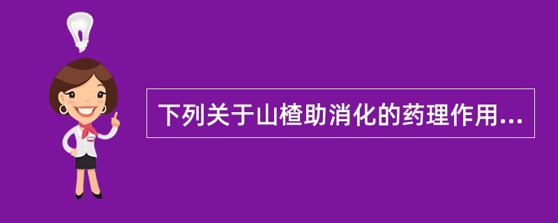 下列关于山楂助消化的药理作用，错误的是