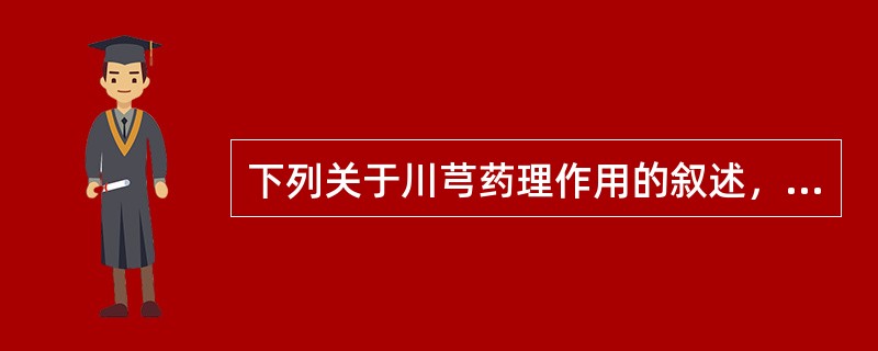 下列关于川芎药理作用的叙述，错误的是