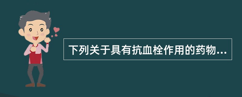 下列关于具有抗血栓作用的药物，错误的是