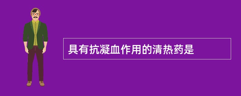 具有抗凝血作用的清热药是