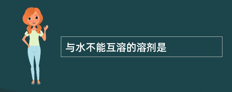 与水不能互溶的溶剂是