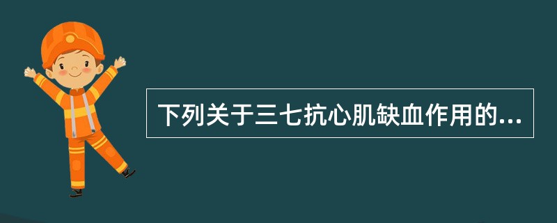 下列关于三七抗心肌缺血作用的叙述，错误的是