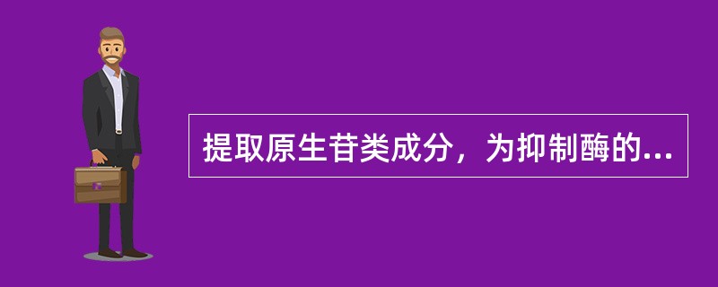 提取原生苷类成分，为抑制酶的常用方法之一是加入适量