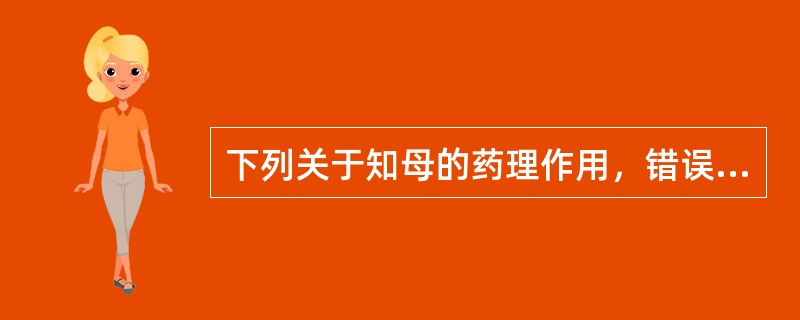 下列关于知母的药理作用，错误的是