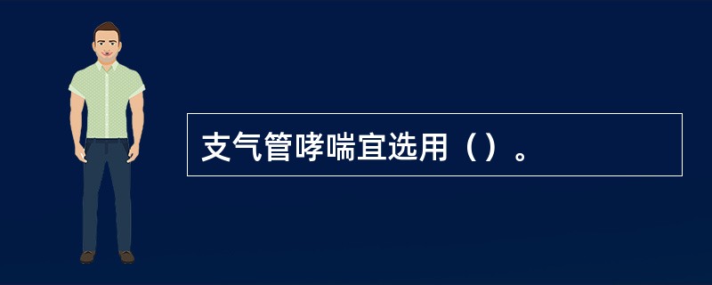 支气管哮喘宜选用（）。