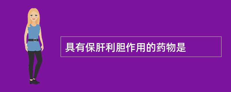 具有保肝利胆作用的药物是