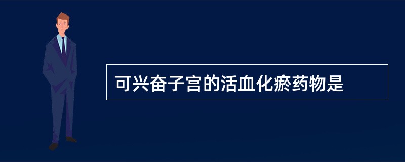 可兴奋子宫的活血化瘀药物是