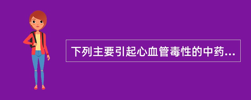 下列主要引起心血管毒性的中药，错误的是