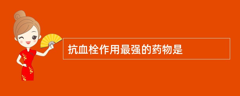 抗血栓作用最强的药物是