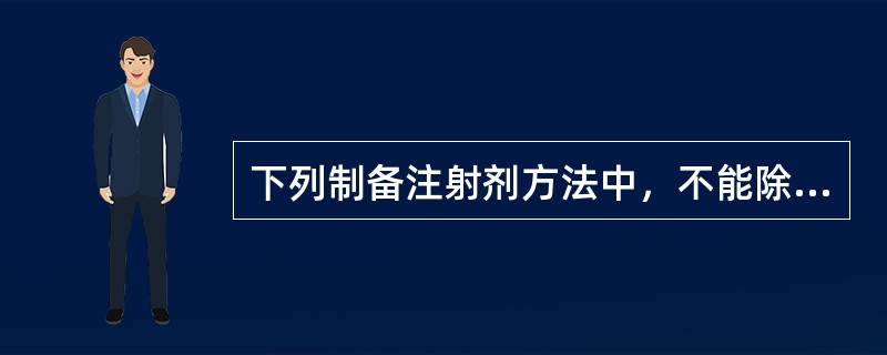 下列制备注射剂方法中，不能除去热原的方法是