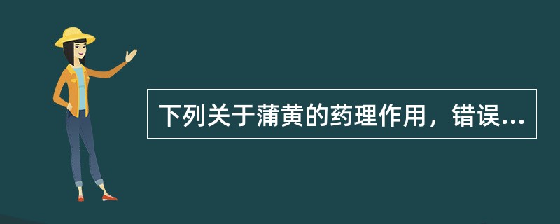 下列关于蒲黄的药理作用，错误的是