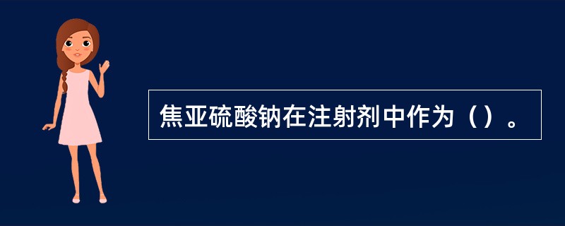 焦亚硫酸钠在注射剂中作为（）。