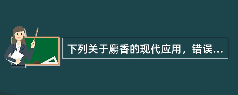 下列关于麝香的现代应用，错误的是