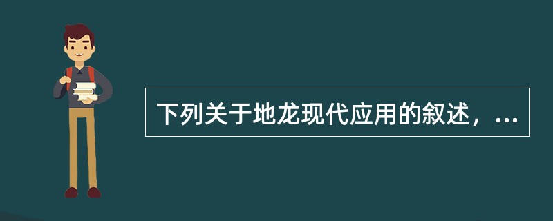下列关于地龙现代应用的叙述，错误的是