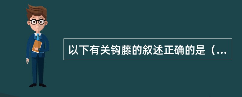 以下有关钩藤的叙述正确的是（）。