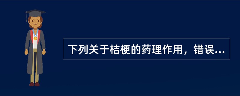 下列关于桔梗的药理作用，错误的是