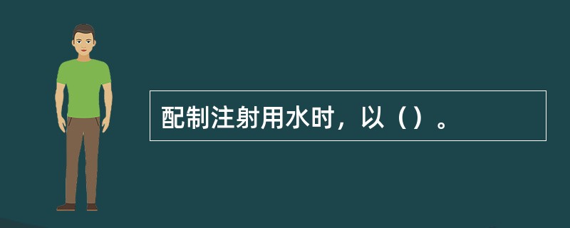 配制注射用水时，以（）。