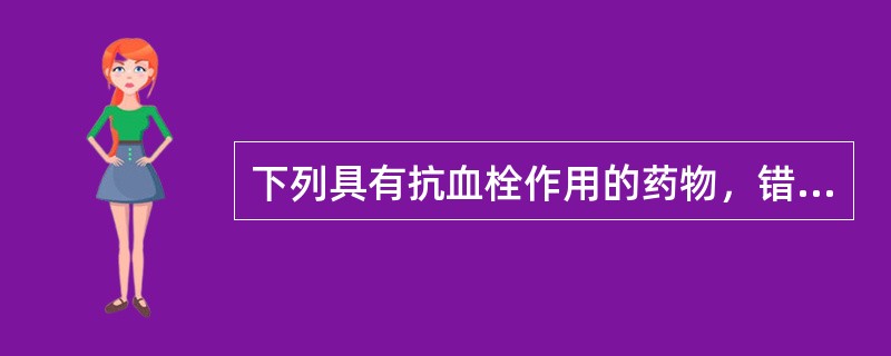 下列具有抗血栓作用的药物，错误的是