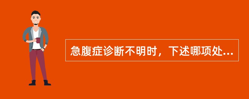 急腹症诊断不明时，下述哪项处理不正确