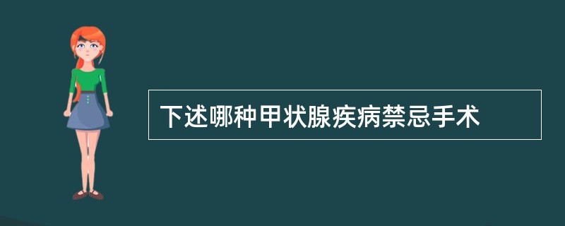 下述哪种甲状腺疾病禁忌手术