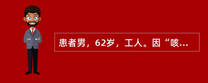 患者男，62岁，工人。因“咳嗽、咳痰”2个月入院。2个月前无明显诱因出现咳嗽、咯痰，色白质稀，能咳出，以上午为多，无痰中带血丝，无发热，无午后潮热，无胸闷，无胸痛，无咽痛。经口服2周头孢克洛0.4gT