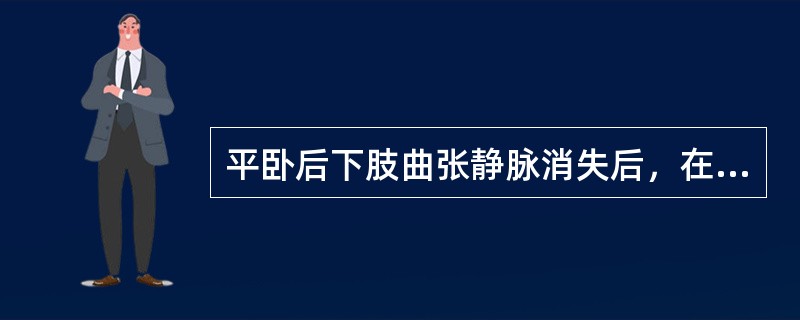 平卧后下肢曲张静脉消失后，在腹股沟下方扎橡胶带阻断大隐静脉，然后让患者站立，曲张静脉迅速充盈，考虑诊断为