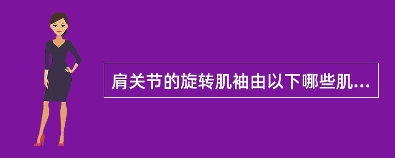 肩关节的旋转肌袖由以下哪些肌腱组成