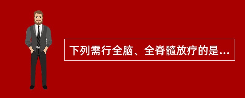下列需行全脑、全脊髓放疗的是（）