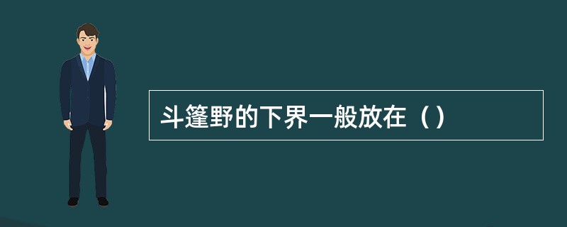 斗篷野的下界一般放在（）