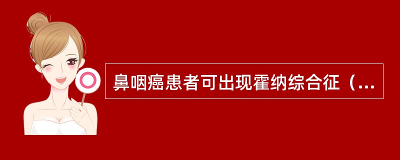 鼻咽癌患者可出现霍纳综合征（Hornersyndrome），其临床表现及病因包括