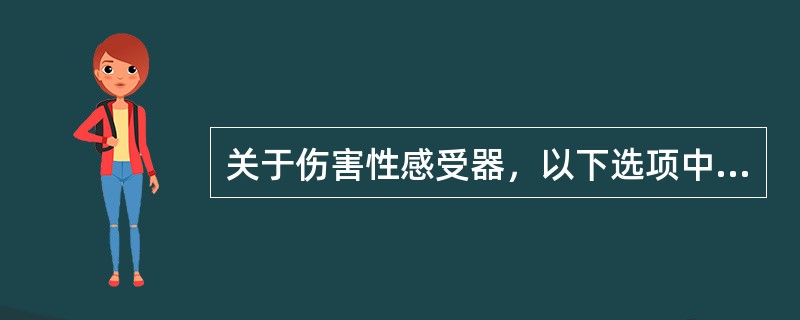 关于伤害性感受器，以下选项中不正确的是