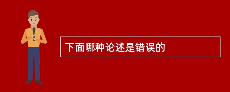 下面哪种论述是错误的