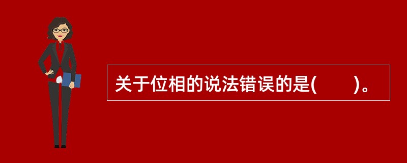 关于位相的说法错误的是(　　)。