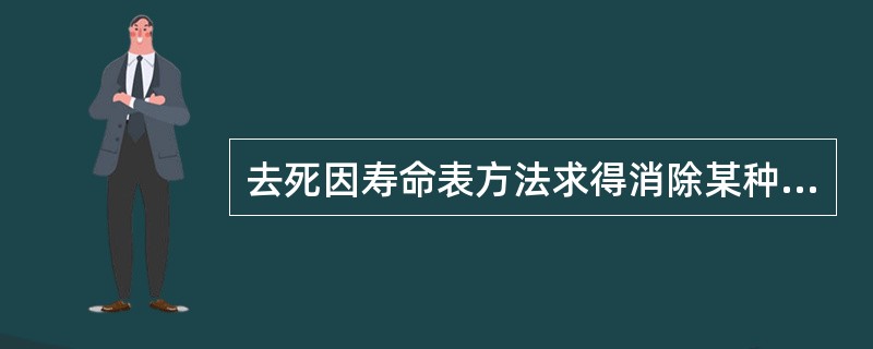 去死因寿命表方法求得消除某种死因后的平均预期寿命的增量，综合说明（）对人类寿命的影响