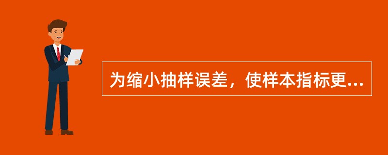 为缩小抽样误差，使样本指标更好地反映总体，应注意