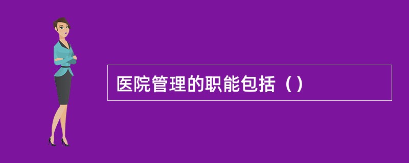 医院管理的职能包括（）