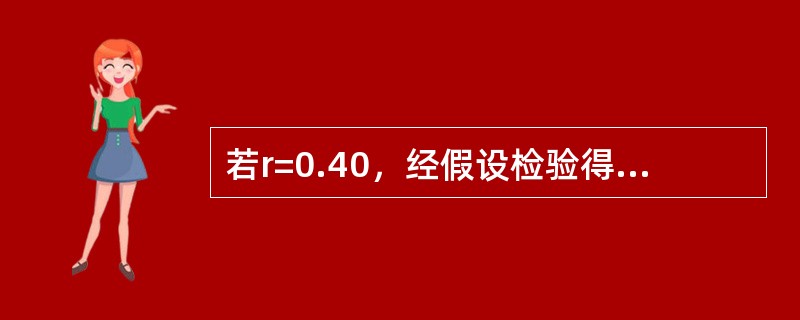 若r=0.40，经假设检验得P< 0.05（）