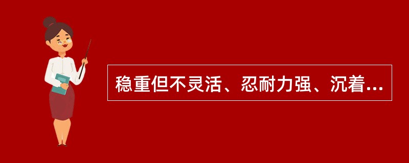 稳重但不灵活、忍耐力强、沉着但缺乏生气是哪种人的气质特征