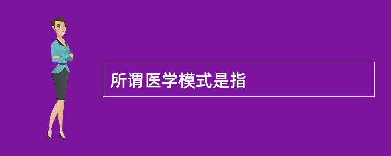 所谓医学模式是指