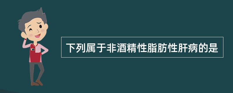 下列属于非酒精性脂肪性肝病的是