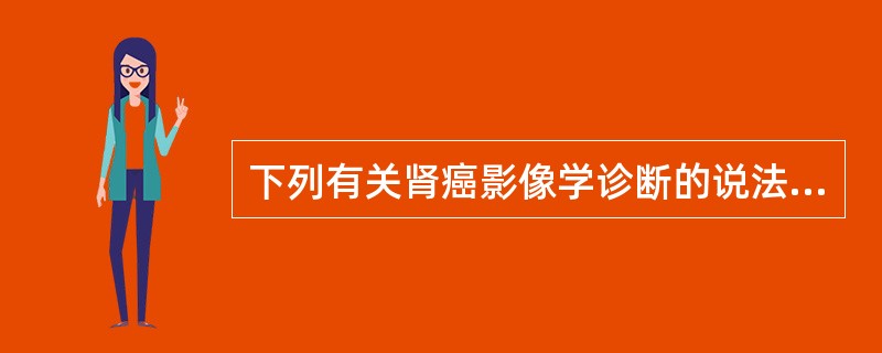 下列有关肾癌影像学诊断的说法正确的是