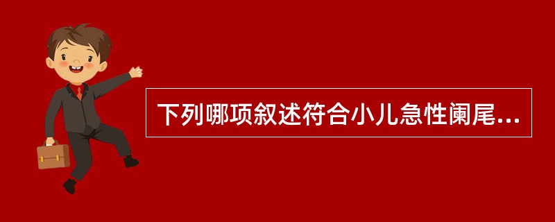 下列哪项叙述符合小儿急性阑尾炎的临床特点