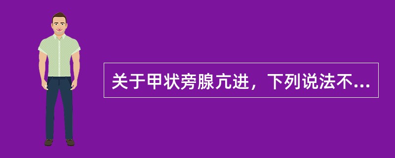 关于甲状旁腺亢进，下列说法不正确的是（）