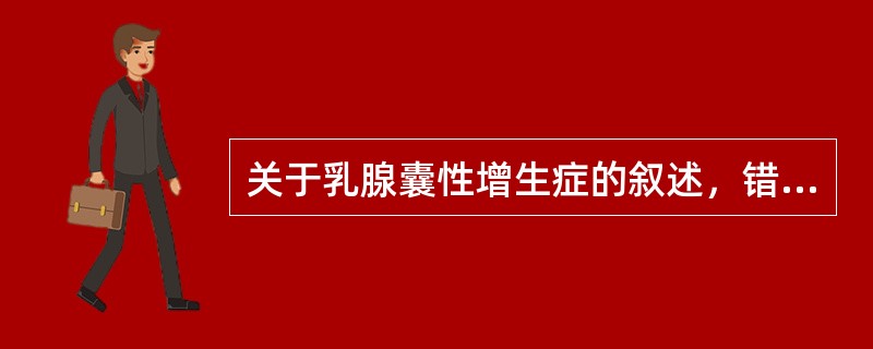 关于乳腺囊性增生症的叙述，错误的是