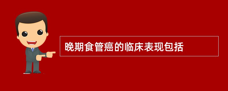 晚期食管癌的临床表现包括