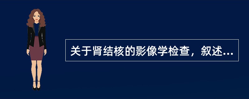 关于肾结核的影像学检查，叙述正确的有