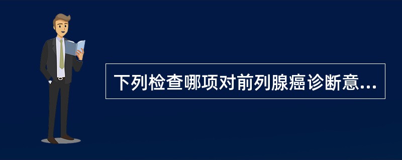 下列检查哪项对前列腺癌诊断意义不大（）