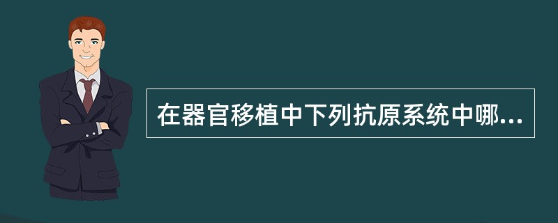 在器官移植中下列抗原系统中哪些在移植排斥中起明显作用
