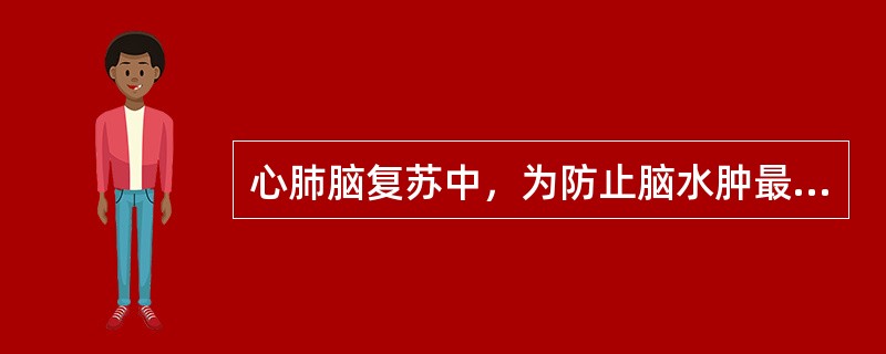 心肺脑复苏中，为防止脑水肿最常用的方法和措施是