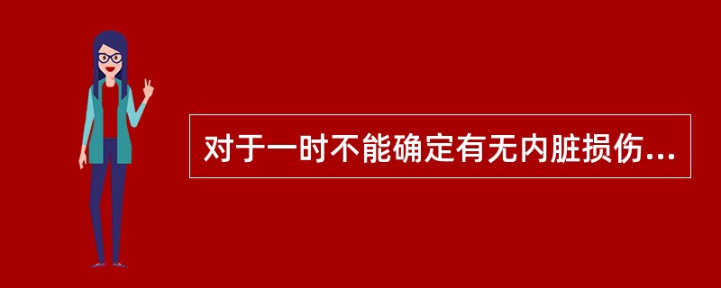 对于一时不能确定有无内脏损伤患者，在进行非手术治疗的同时，应进行严密的病情观察，在观察期做法正确的是